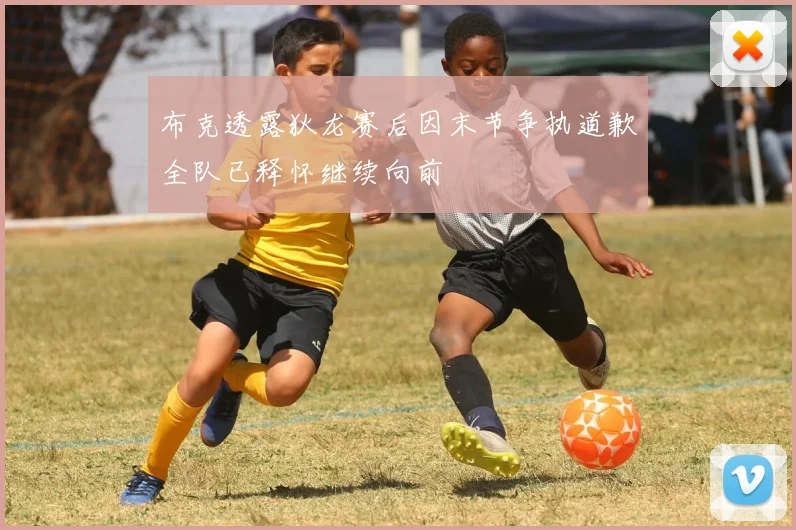 布克透露狄龙赛后因末节争执道歉全队已释怀继续向前