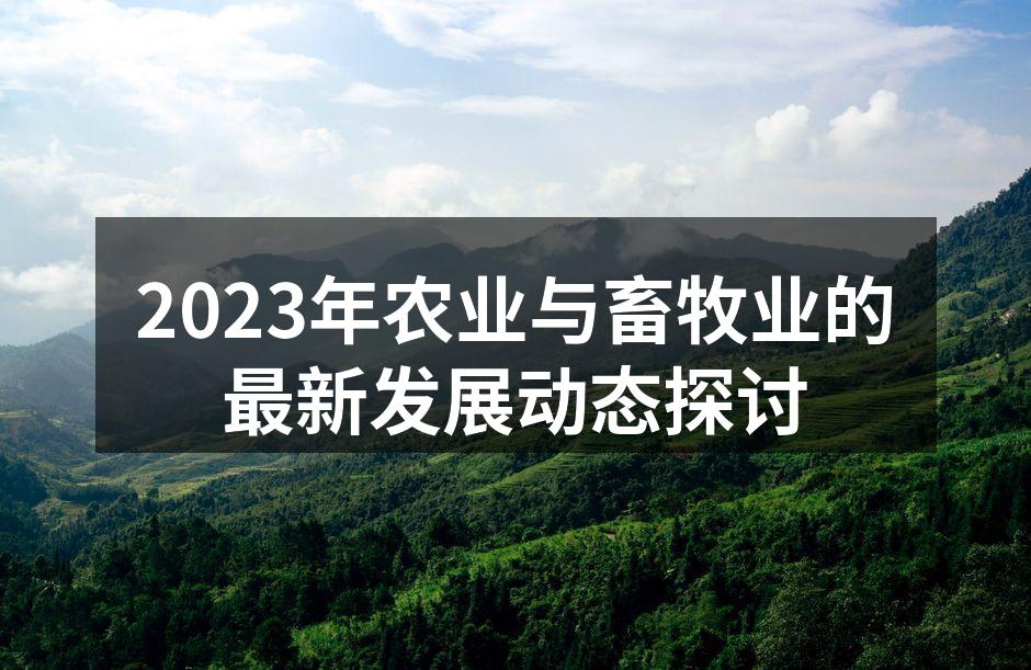 2023年农业与畜牧业的最新发展动态探讨
