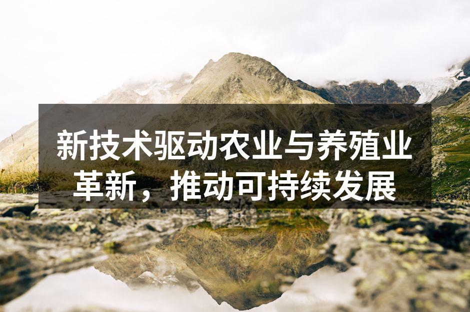 新技术驱动农业与养殖业革新，推动可持续发展