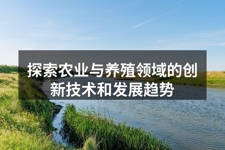 探索农业与养殖领域的创新技术和发展趋势