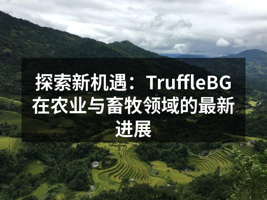探索新机遇：TruffleBG在农业与畜牧领域的最新进展