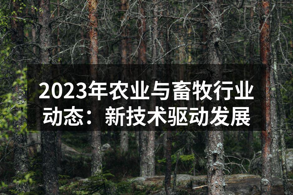 2023年农业与畜牧行业动态：新技术驱动发展